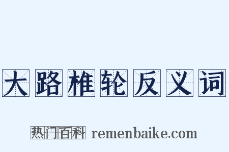 大路椎轮反义词是什么意思的图片